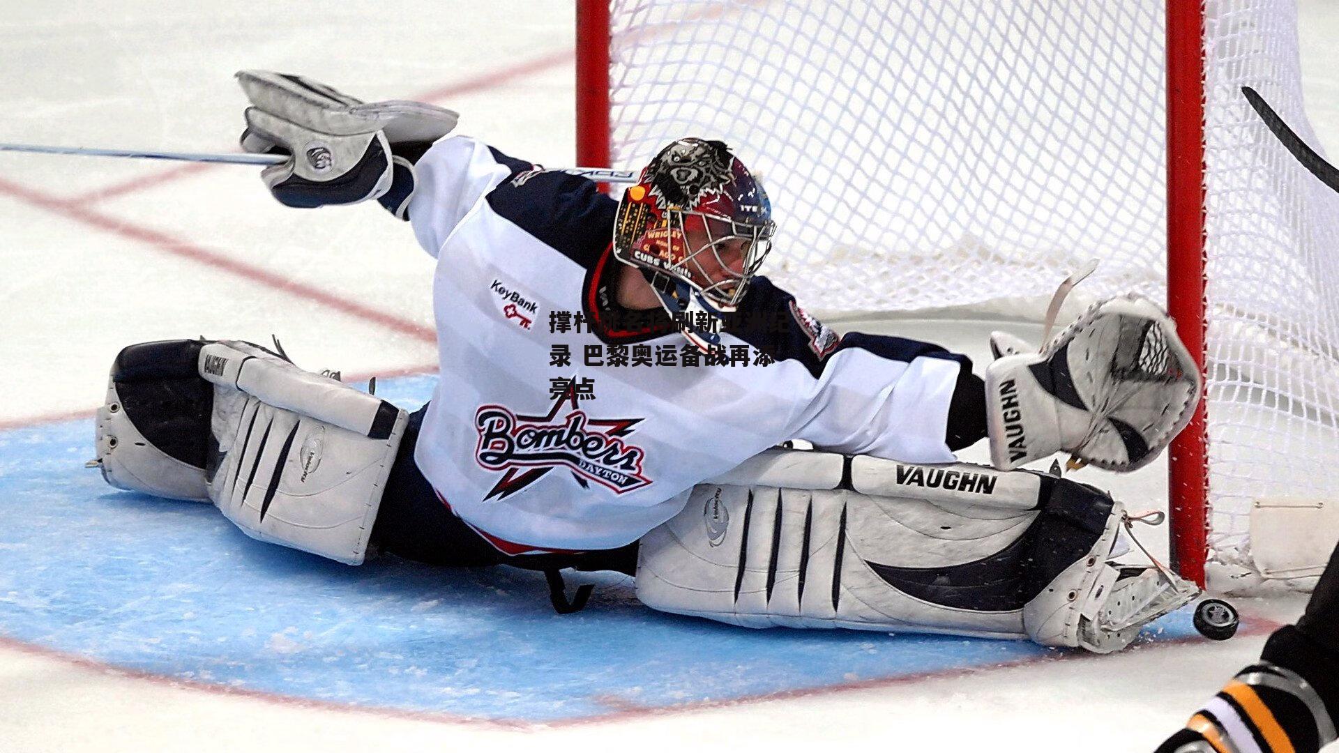 撑杆跳名将刷新亚洲纪录 巴黎奥运备战再添亮点