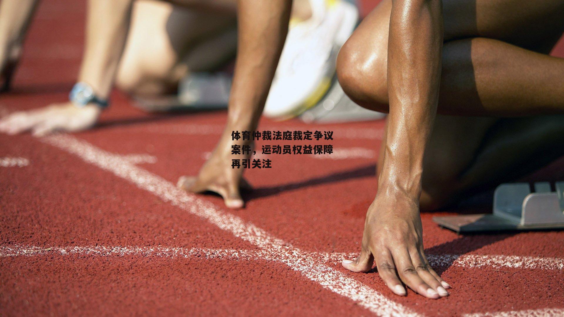 体育仲裁法庭裁定争议案件，运动员权益保障再引关注